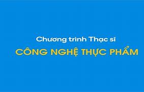 Thạc Sĩ Ngành Công Nghệ Thực Phẩm